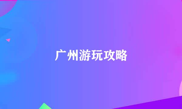 广州游玩攻略