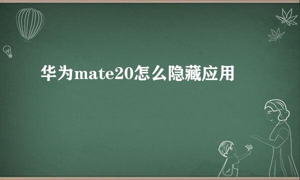 华为mate20怎么隐藏应用