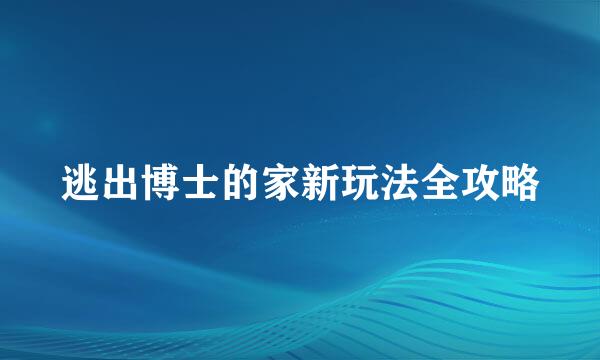 逃出博士的家新玩法全攻略