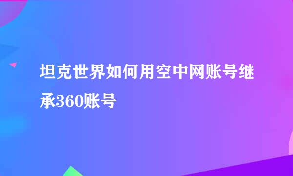 坦克世界如何用空中网账号继承360账号