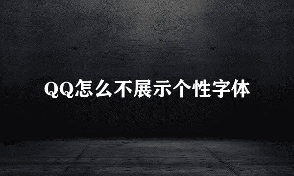 QQ怎么不展示个性字体