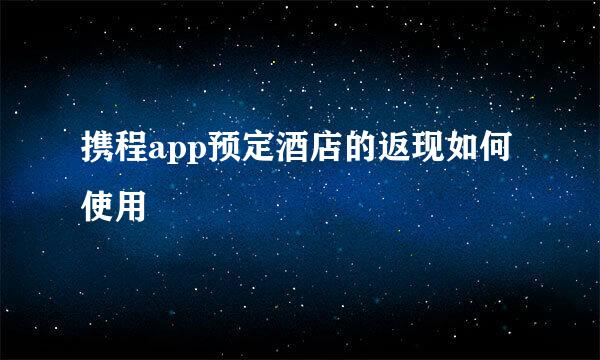 携程app预定酒店的返现如何使用