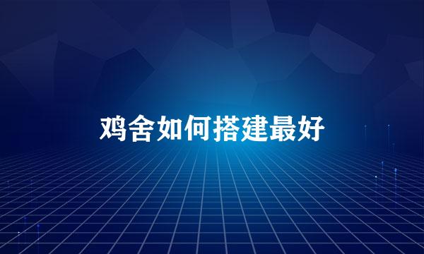 鸡舍如何搭建最好