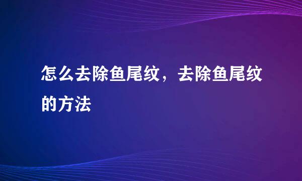 怎么去除鱼尾纹，去除鱼尾纹的方法