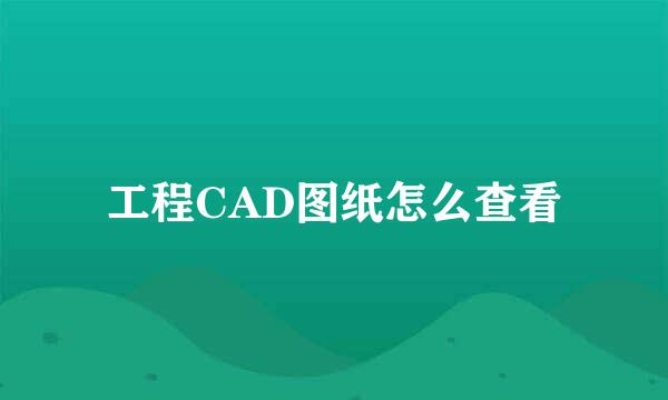 工程CAD图纸怎么查看