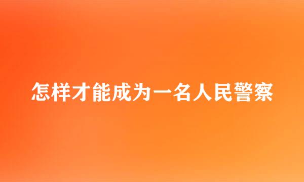 怎样才能成为一名人民警察