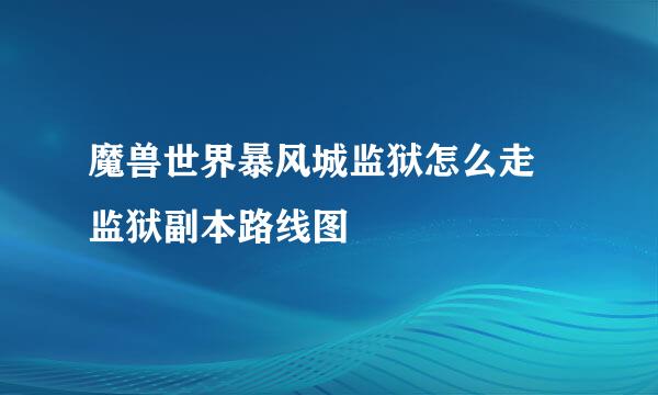 魔兽世界暴风城监狱怎么走 监狱副本路线图