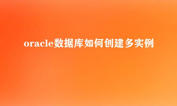 oracle数据库如何创建多实例