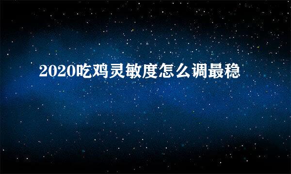 2020吃鸡灵敏度怎么调最稳