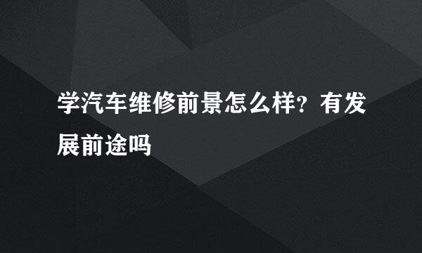 学汽车维修前景怎么样？有发展前途吗