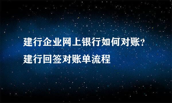 建行企业网上银行如何对账？建行回签对账单流程