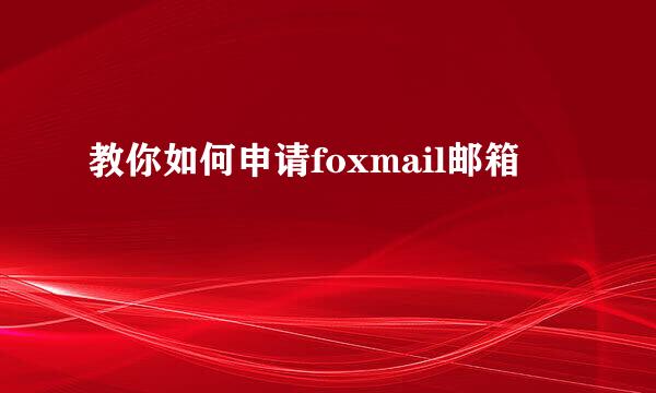 教你如何申请foxmail邮箱