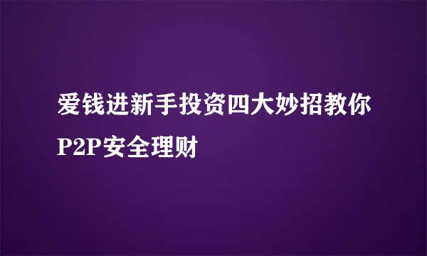 爱钱进新手投资四大妙招教你P2P安全理财