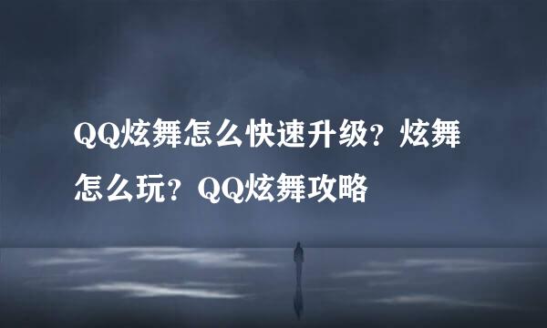 QQ炫舞怎么快速升级？炫舞怎么玩？QQ炫舞攻略