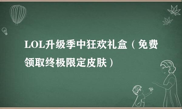 LOL升级季中狂欢礼盒（免费领取终极限定皮肤）