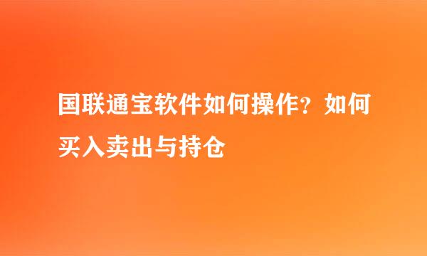 国联通宝软件如何操作？如何买入卖出与持仓