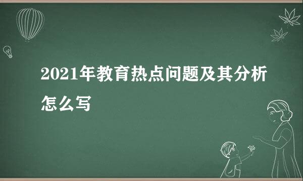 2021年教育热点问题及其分析怎么写