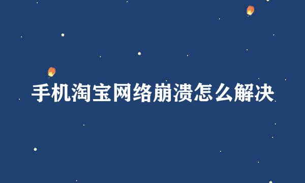 手机淘宝网络崩溃怎么解决