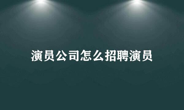 演员公司怎么招聘演员