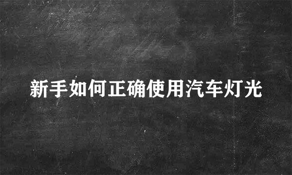 新手如何正确使用汽车灯光