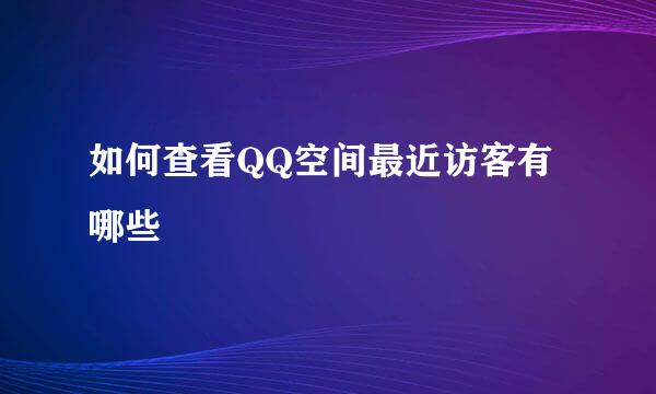 如何查看QQ空间最近访客有哪些