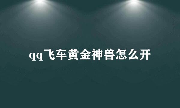 qq飞车黄金神兽怎么开