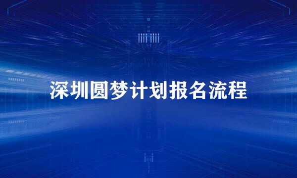 深圳圆梦计划报名流程