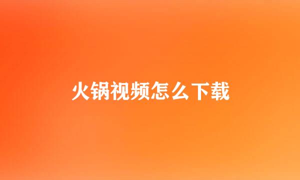 火锅视频怎么下载