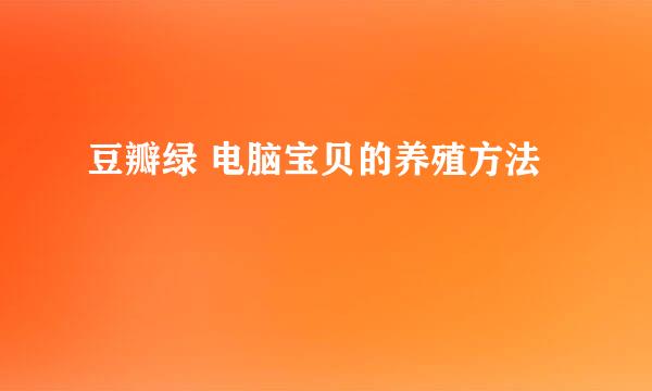 豆瓣绿 电脑宝贝的养殖方法