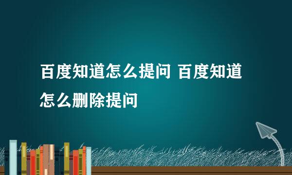 百度知道怎么提问 百度知道怎么删除提问