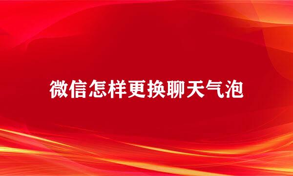 微信怎样更换聊天气泡