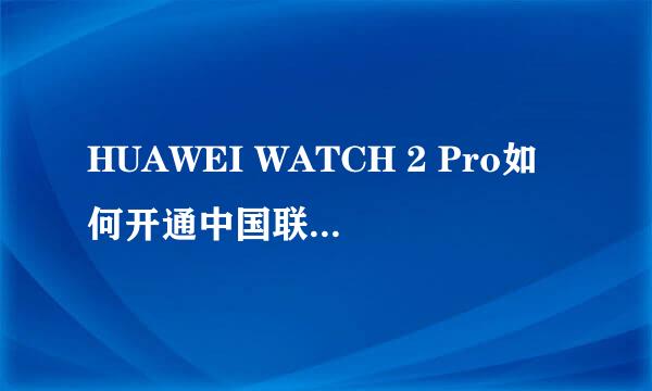 HUAWEI WATCH 2 Pro如何开通中国联通eSIM