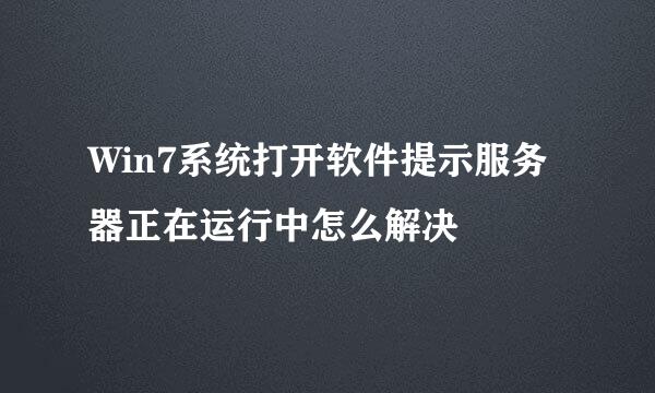 Win7系统打开软件提示服务器正在运行中怎么解决