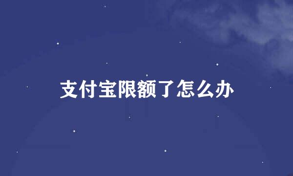 支付宝限额了怎么办