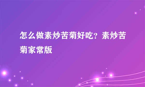 怎么做素炒苦菊好吃？素炒苦菊家常版