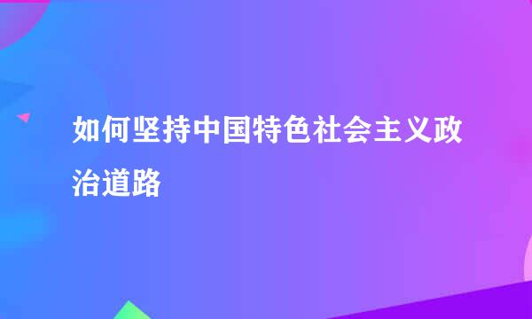 如何坚持中国特色社会主义政治道路