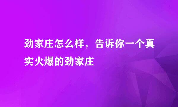 劲家庄怎么样，告诉你一个真实火爆的劲家庄