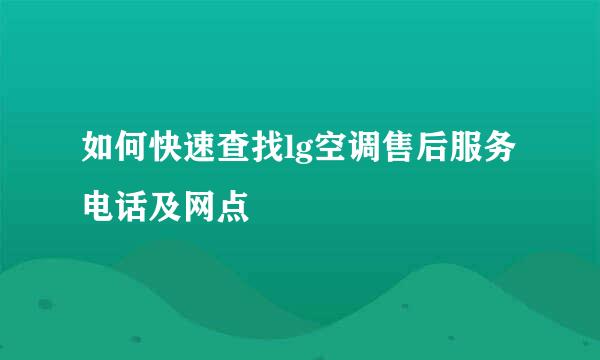 如何快速查找lg空调售后服务电话及网点