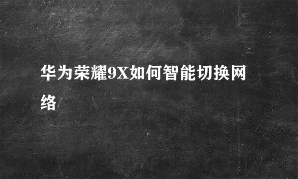 华为荣耀9X如何智能切换网络