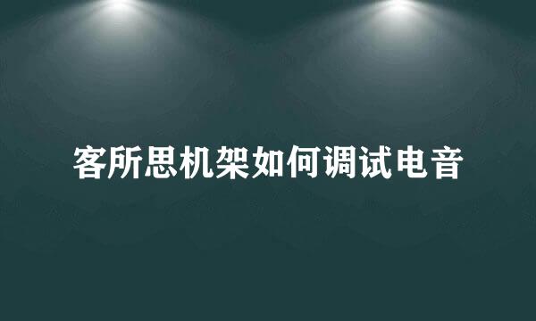 客所思机架如何调试电音