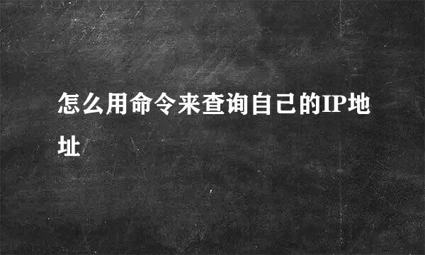 怎么用命令来查询自己的IP地址