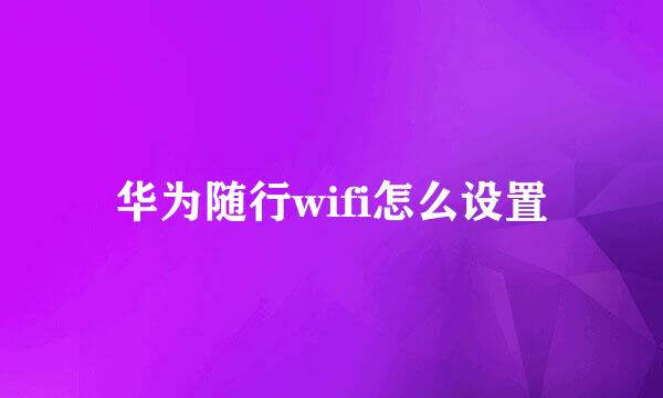 华为随行wifi怎么设置