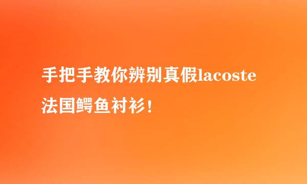 手把手教你辨别真假lacoste法国鳄鱼衬衫！