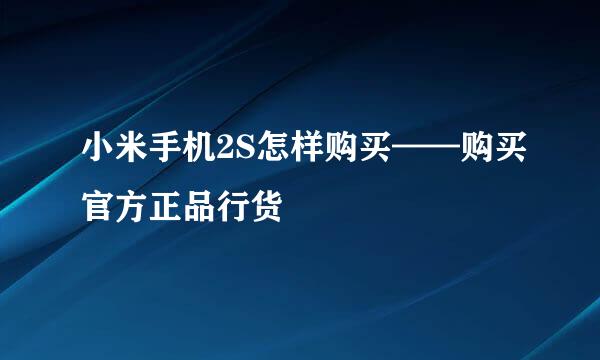 小米手机2S怎样购买——购买官方正品行货