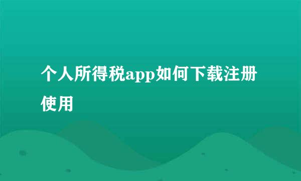 个人所得税app如何下载注册使用