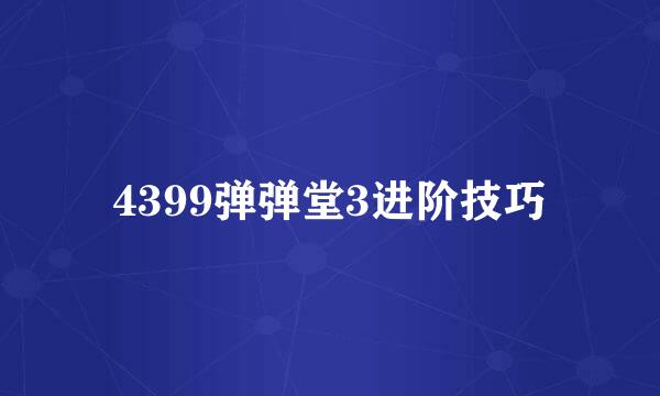 4399弹弹堂3进阶技巧