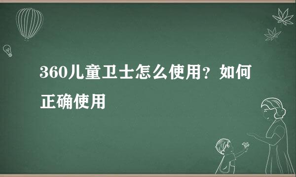 360儿童卫士怎么使用？如何正确使用