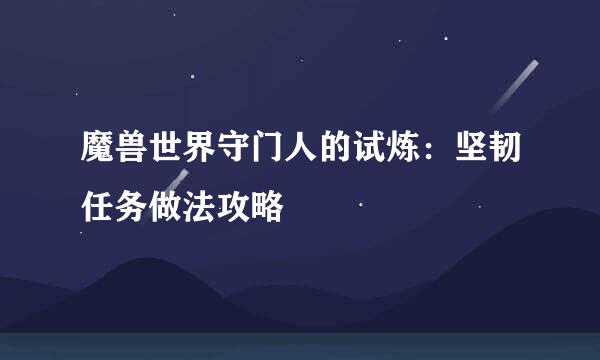 魔兽世界守门人的试炼：坚韧任务做法攻略