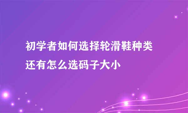 初学者如何选择轮滑鞋种类 还有怎么选码子大小