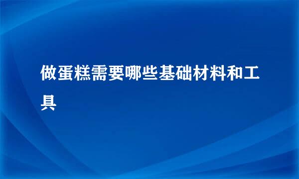 做蛋糕需要哪些基础材料和工具